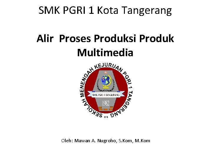 SMK PGRI 1 Kota Tangerang Alir Proses Produksi Produk Multimedia Oleh: Mawan A. Nugroho,