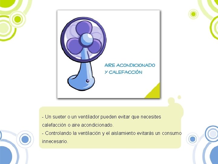 - Un sueter o un ventilador pueden evitar que necesites calefacción o aire acondicionado.