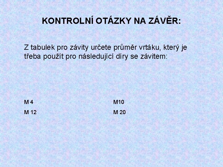 KONTROLNÍ OTÁZKY NA ZÁVĚR: Z tabulek pro závity určete průměr vrtáku, který je třeba