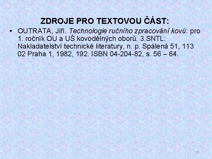 ZDROJE PRO TEXTOVOU ČÁST: • OUTRATA, Jiří. Technologie ručního zpracování kovů: pro 1. ročník