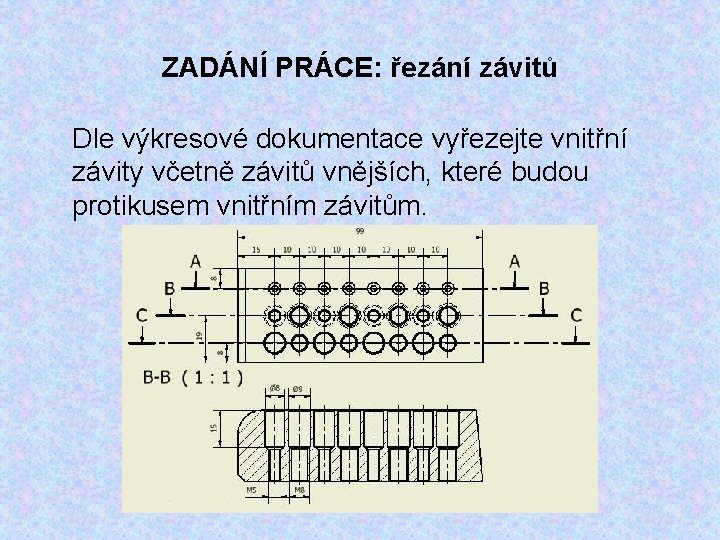 ZADÁNÍ PRÁCE: řezání závitů Dle výkresové dokumentace vyřezejte vnitřní závity včetně závitů vnějších, které