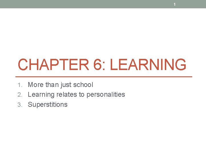 1 CHAPTER 6: LEARNING 1. More than just school 2. Learning relates to personalities