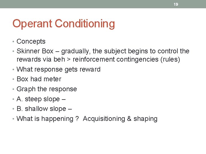 19 Operant Conditioning • Concepts • Skinner Box – gradually, the subject begins to