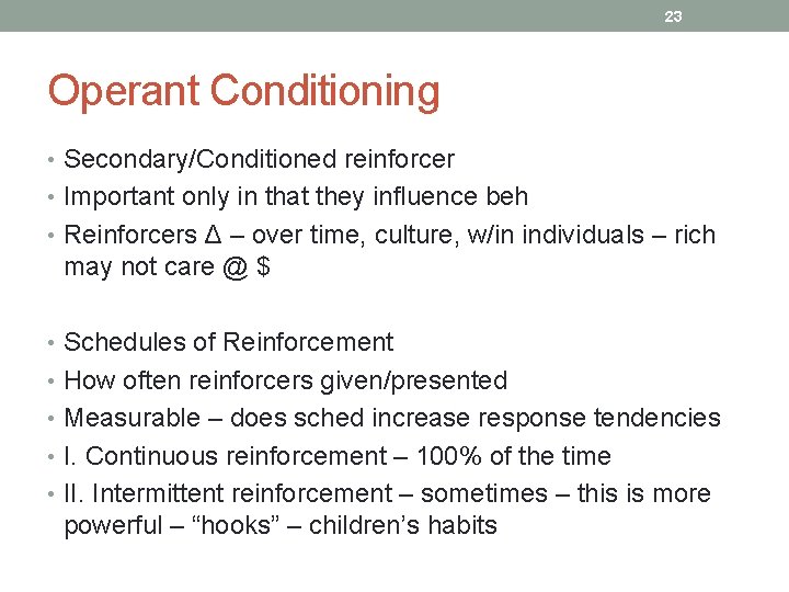 23 Operant Conditioning • Secondary/Conditioned reinforcer • Important only in that they influence beh