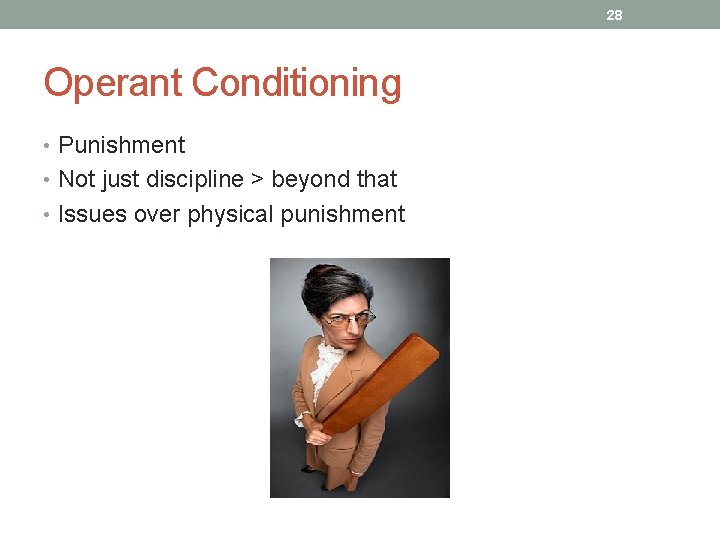 28 Operant Conditioning • Punishment • Not just discipline > beyond that • Issues