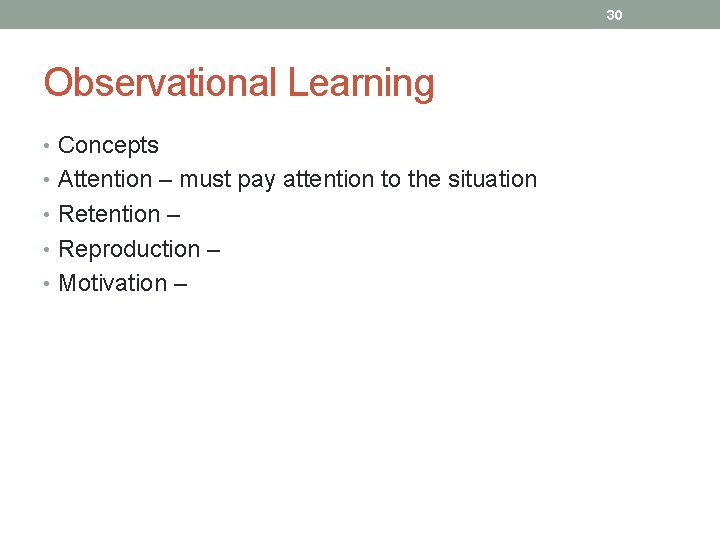 30 Observational Learning • Concepts • Attention – must pay attention to the situation