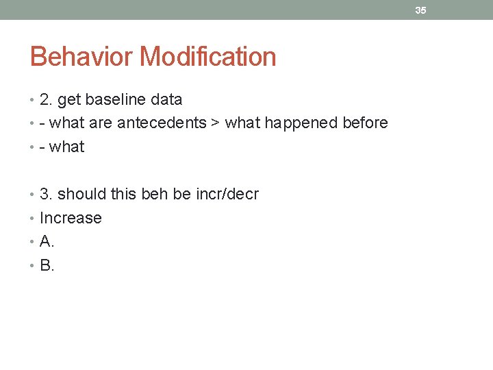 35 Behavior Modification • 2. get baseline data • - what are antecedents >