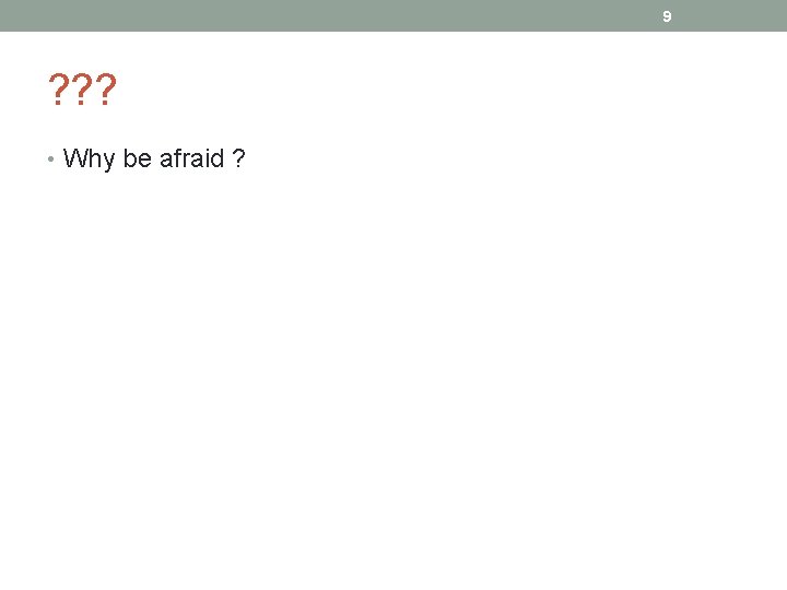 9 ? ? ? • Why be afraid ? 