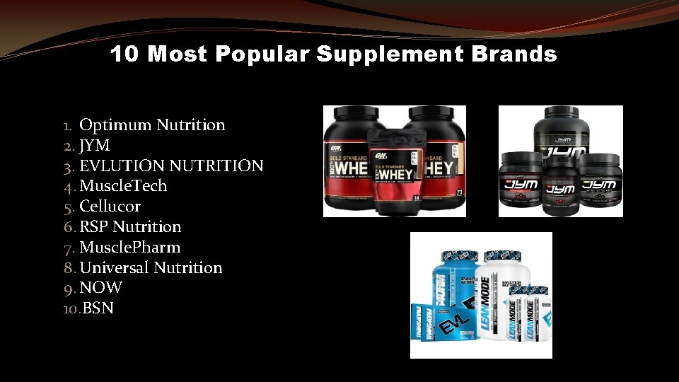 10 Most Popular Supplement Brands 1. Optimum Nutrition 2. JYM 3. EVLUTION NUTRITION 4.