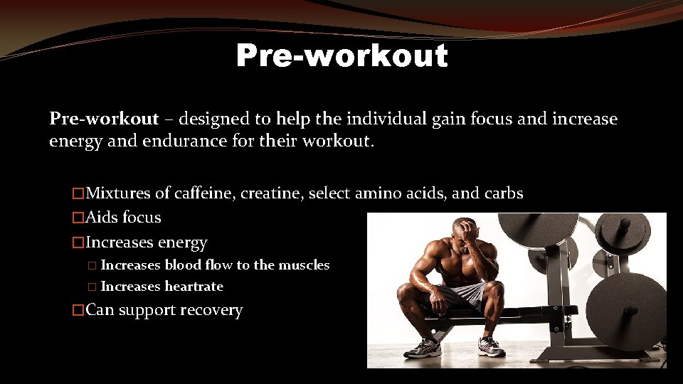 Pre-workout – designed to help the individual gain focus and increase energy and endurance