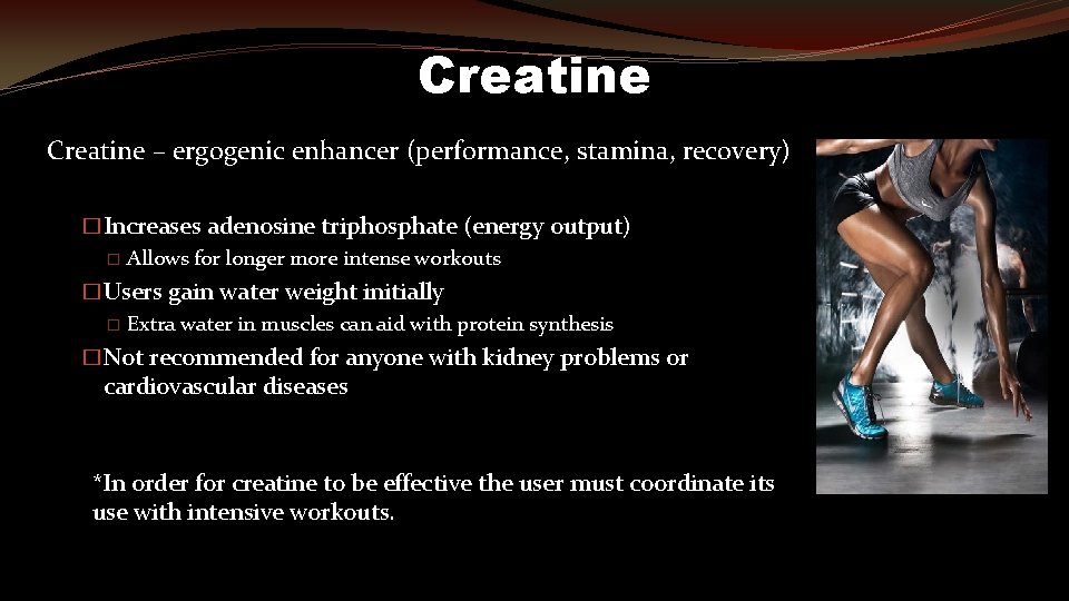 Creatine – ergogenic enhancer (performance, stamina, recovery) �Increases adenosine triphosphate (energy output) � Allows