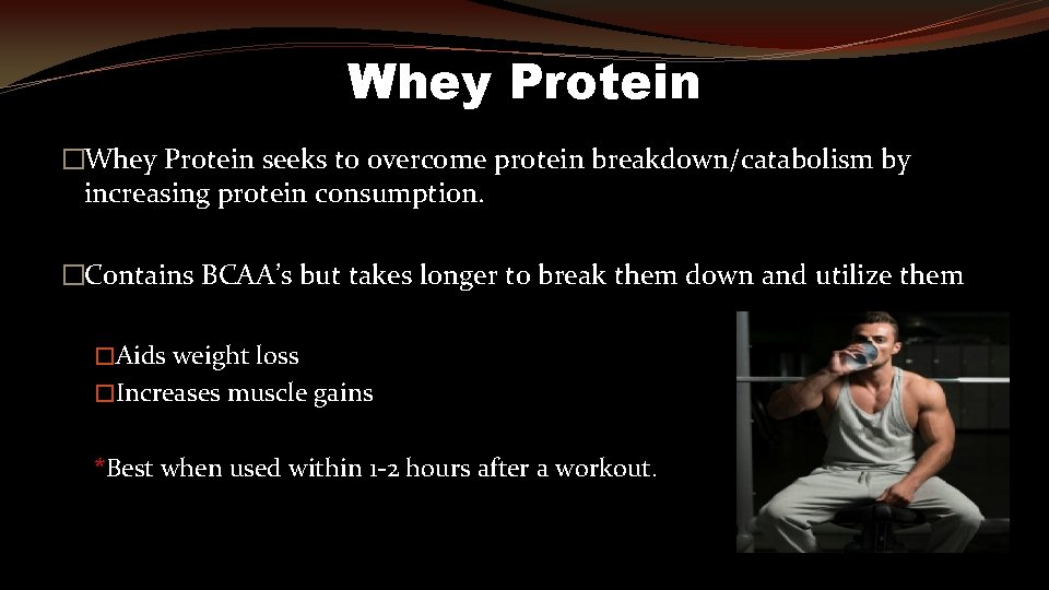 Whey Protein �Whey Protein seeks to overcome protein breakdown/catabolism by increasing protein consumption. �Contains