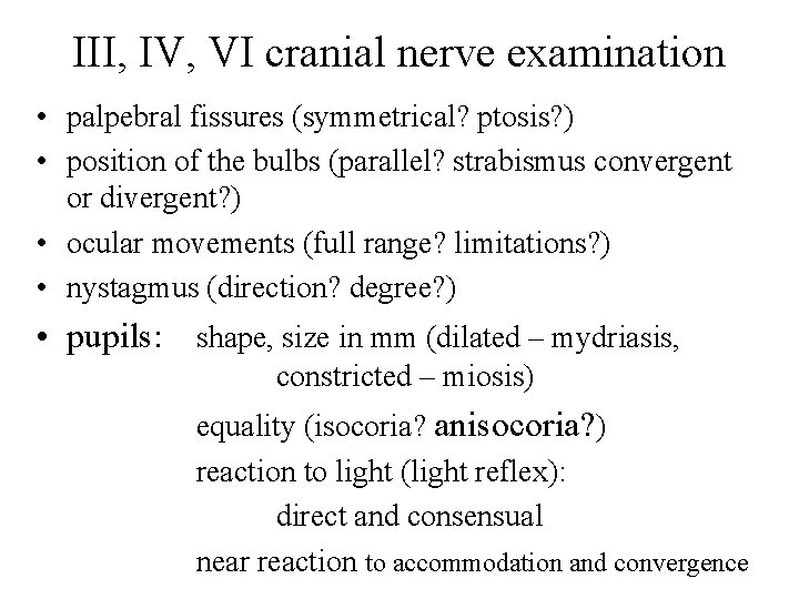 III, IV, VI cranial nerve examination • palpebral fissures (symmetrical? ptosis? ) • position