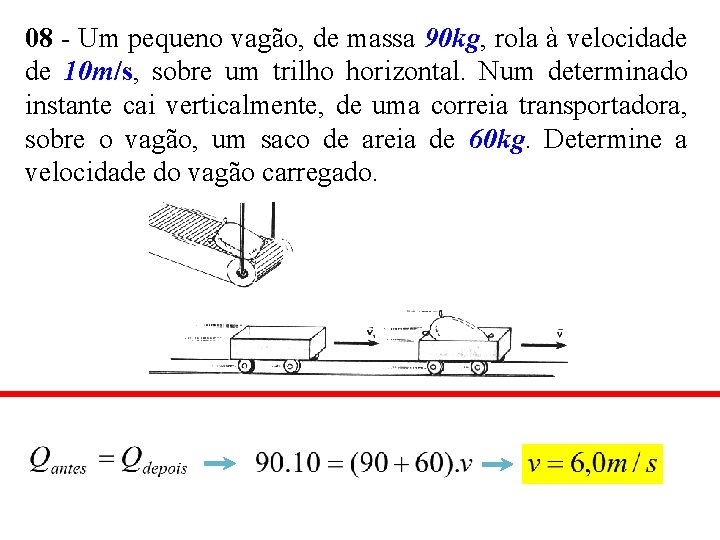 08 - Um pequeno vagão, de massa 90 kg, rola à velocidade de 10