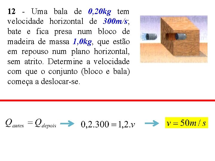 12 - Uma bala de 0, 20 kg tem velocidade horizontal de 300 m/s;