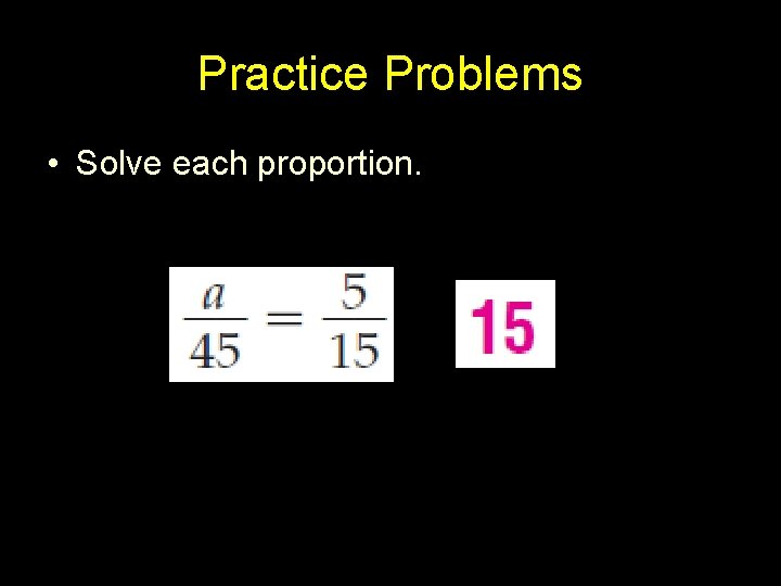 Practice Problems • Solve each proportion. 
