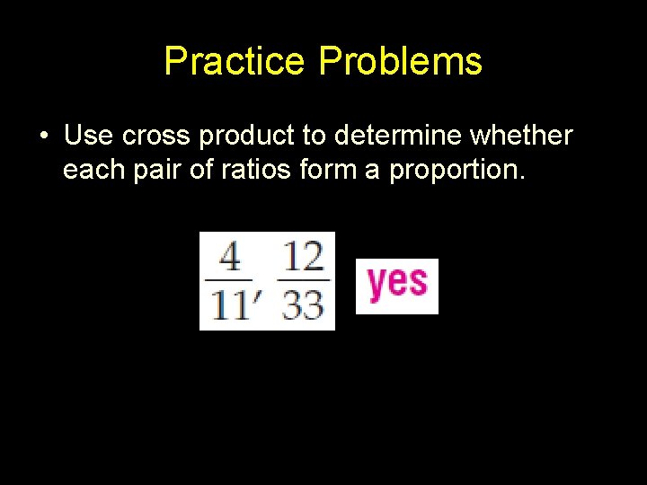 Practice Problems • Use cross product to determine whether each pair of ratios form