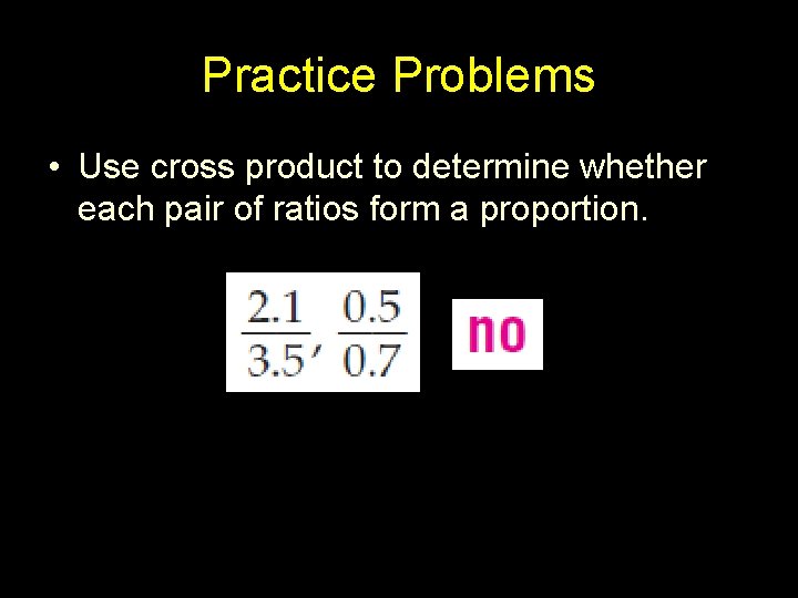 Practice Problems • Use cross product to determine whether each pair of ratios form