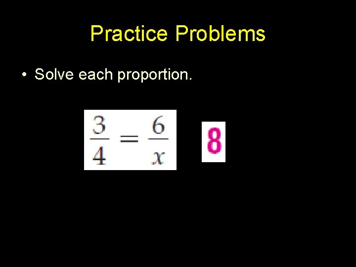 Practice Problems • Solve each proportion. 