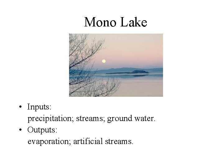 Mono Lake • Inputs: precipitation; streams; ground water. • Outputs: evaporation; artificial streams. 