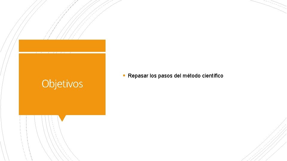 Objetivos § Repasar los pasos del método científico Objetivos § Repasar los pasos del método científico