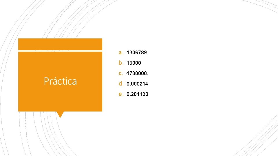 a. 1306789 b. 13000 Práctica c. 4780000. d. 0. 000214 e. 0. 201130 a. 1306789 b. 13000 Práctica c. 4780000. d. 0. 000214 e. 0. 201130