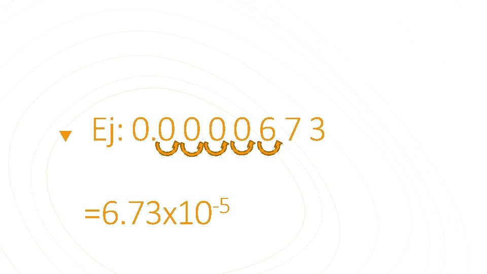 Ej: 0. 0 0 6 7 3 -5 =6. 73 x 10 Ej: 0. 0 0 6 7 3 -5 =6. 73 x 10