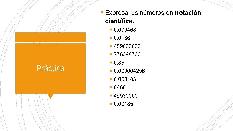 § Expresa los números en notación Práctica científica. § 0. 000468 § 0. 0136 § Expresa los números en notación Práctica científica. § 0. 000468 § 0. 0136