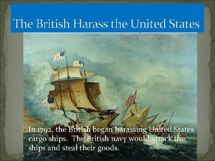The British Harass the United States �In 1792, the British began harassing United States