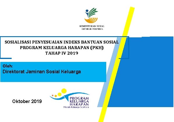 SOSIALISASI PENYESUAIAN INDEKS BANTUAN SOSIAL PROGRAM KELUARGA HARAPAN (PKH) TAHAP IV 2019 Oleh: Direktorat