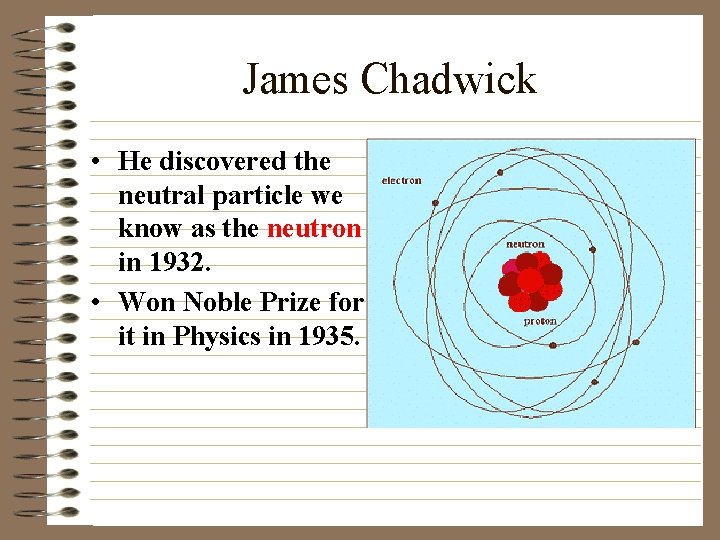James Chadwick • He discovered the neutral particle we know as the neutron in