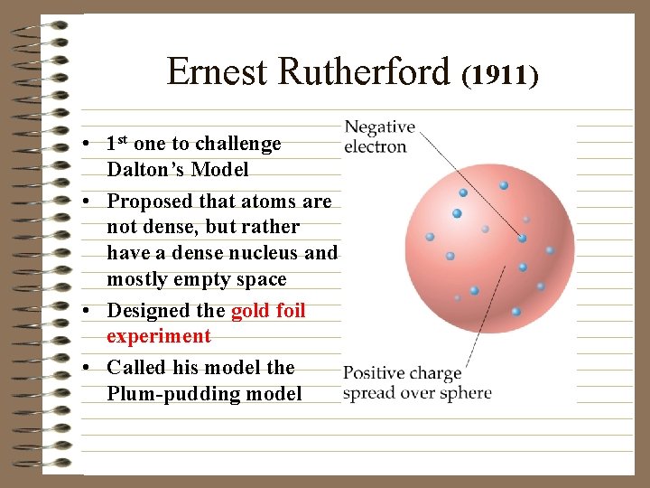 Ernest Rutherford (1911) • 1 st one to challenge Dalton’s Model • Proposed that
