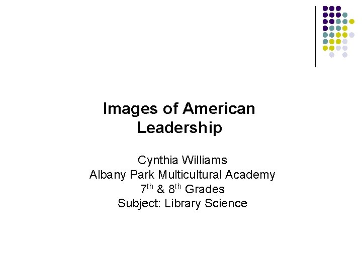 Images of American Leadership Cynthia Williams Albany Park Multicultural Academy 7 th & 8