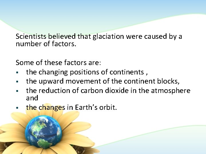 Scientists believed that glaciation were caused by a number of factors. Some of these Scientists believed that glaciation were caused by a number of factors. Some of these