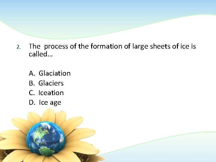 2. The process of the formation of large sheets of ice is called… A. 2. The process of the formation of large sheets of ice is called… A.