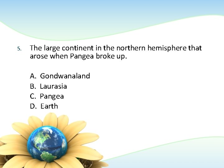 5. The large continent in the northern hemisphere that arose when Pangea broke up. 5. The large continent in the northern hemisphere that arose when Pangea broke up.