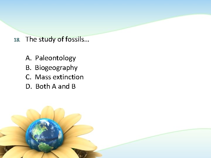 18. The study of fossils… A. B. C. D. Paleontology Biogeography Mass extinction Both 18. The study of fossils… A. B. C. D. Paleontology Biogeography Mass extinction Both