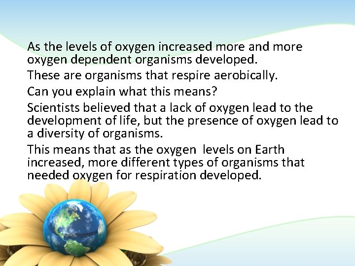 As the levels of oxygen increased more and more oxygen dependent organisms developed. These As the levels of oxygen increased more and more oxygen dependent organisms developed. These