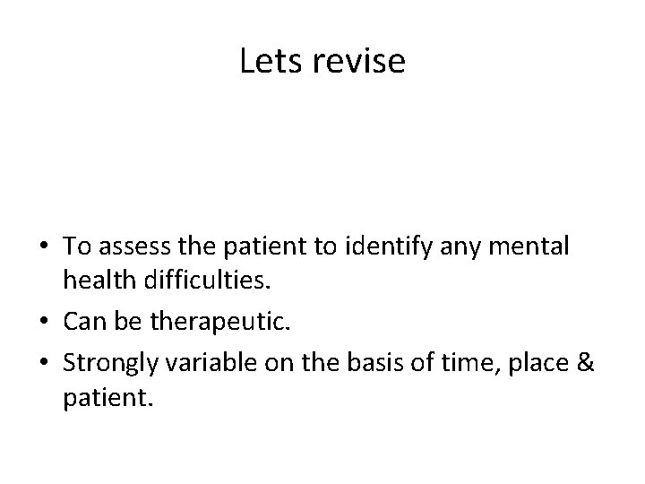 Lets revise • To assess the patient to identify any mental health difficulties. •
