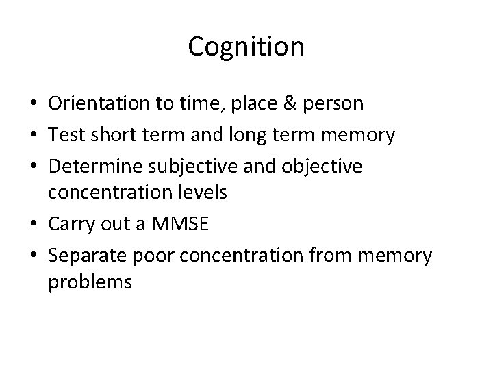 Cognition • Orientation to time, place & person • Test short term and long
