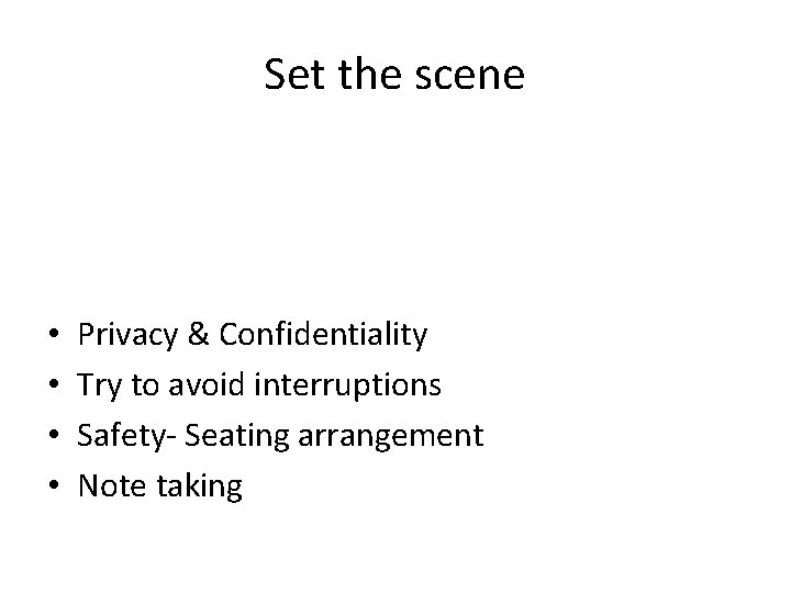 Set the scene • • Privacy & Confidentiality Try to avoid interruptions Safety- Seating