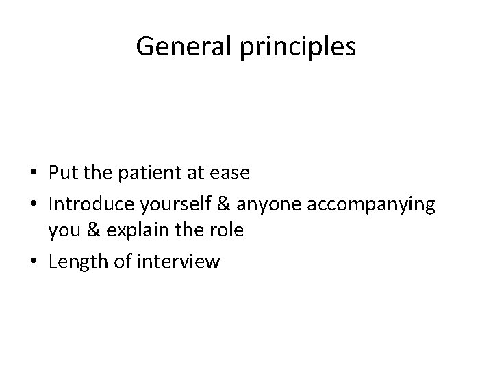 General principles • Put the patient at ease • Introduce yourself & anyone accompanying