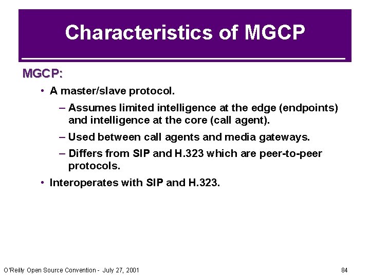 Characteristics of MGCP: • A master/slave protocol. – Assumes limited intelligence at the edge Characteristics of MGCP: • A master/slave protocol. – Assumes limited intelligence at the edge