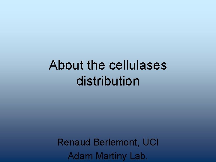 About the cellulases distribution Renaud Berlemont, UCI Adam Martiny Lab. 