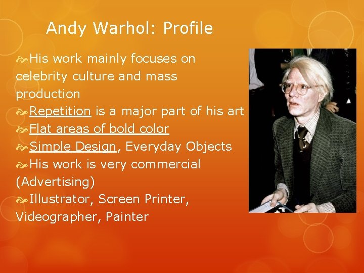 Andy Warhol: Profile His work mainly focuses on celebrity culture and mass production Repetition