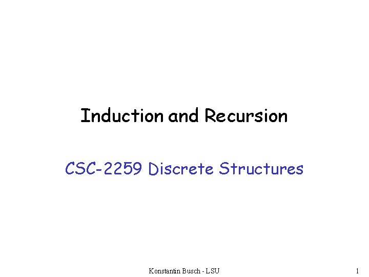 Induction and Recursion CSC-2259 Discrete Structures Konstantin Busch - LSU 1 