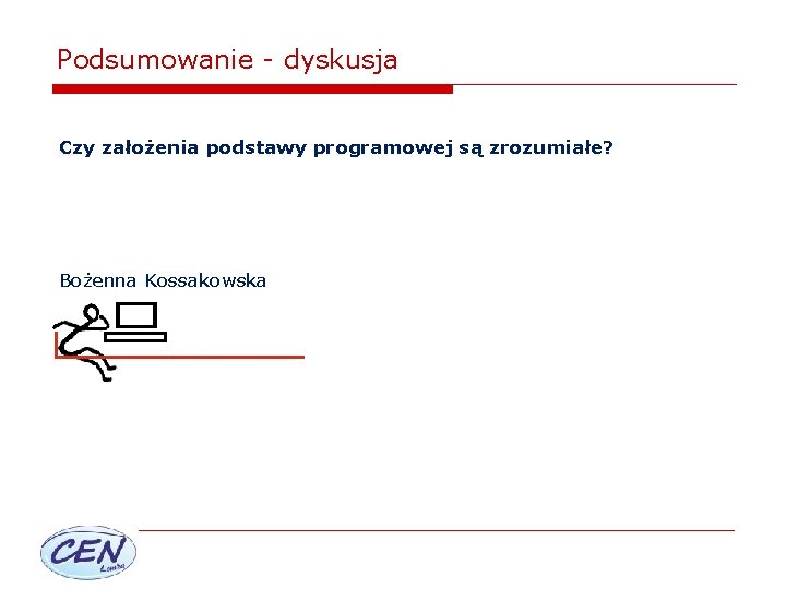 Podsumowanie - dyskusja Czy założenia podstawy programowej są zrozumiałe? Bożenna Kossakowska 