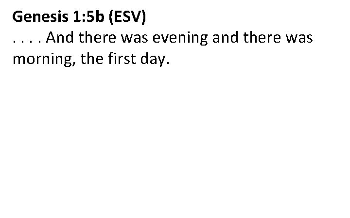 Genesis 1: 5 b (ESV). . And there was evening and there was morning,