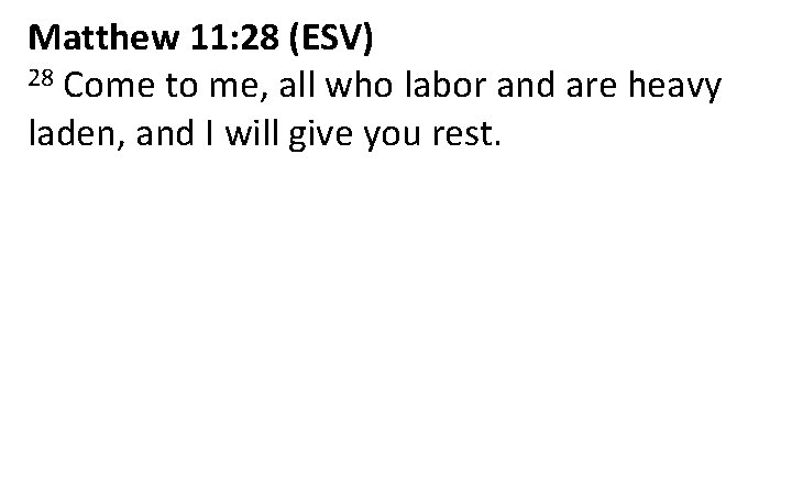 Matthew 11: 28 (ESV) 28 Come to me, all who labor and are heavy