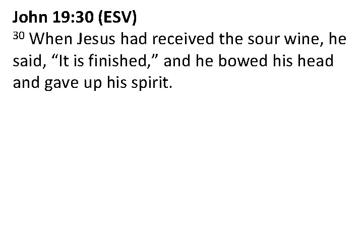 John 19: 30 (ESV) 30 When Jesus had received the sour wine, he said,